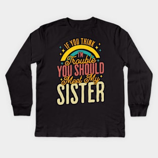 If You Think Im Trouble You Should see my Sister Sibling Kids Long Sleeve T-Shirt